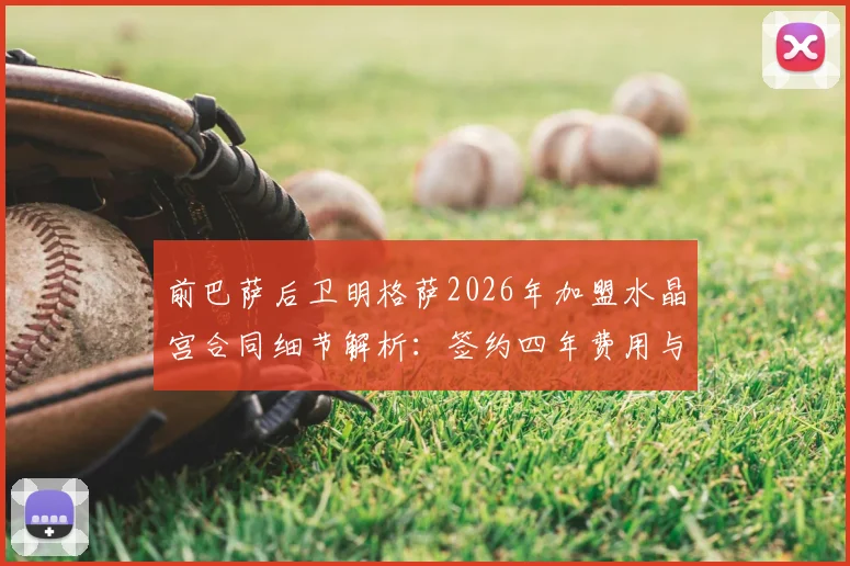 前巴萨后卫明格萨2026年加盟水晶宫合同细节解析：签约四年费用与球队战术定位
