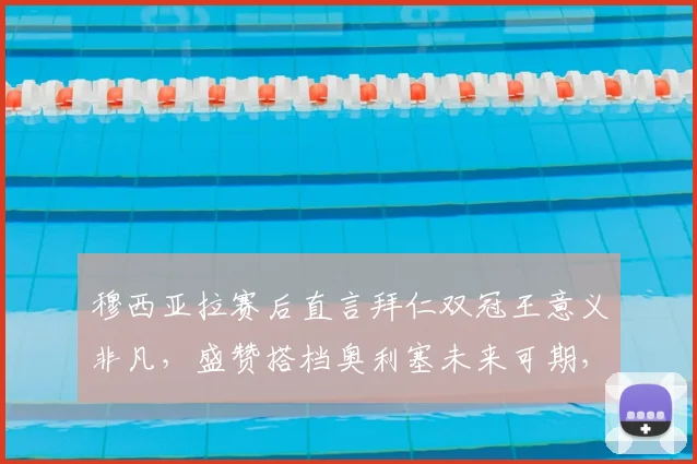 穆西亚拉赛后直言拜仁双冠王意义非凡，盛赞搭档奥利塞未来可期，解析球队2026赛季成功关键