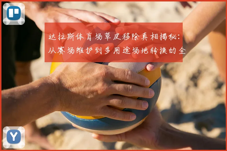 达拉斯体育场草皮移除真相揭秘：从赛场维护到多用途场地转换的全流程解析与成本分析