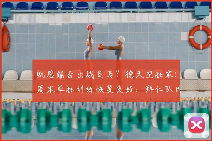 凯恩能否出战皇马？德天空独家：周末单独训练恢复良好，拜仁队内最新评估出炉