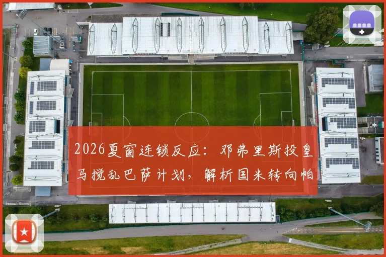 2026夏窗连锁反应：邓弗里斯投皇马搅乱巴萨计划，解析国米转向帕莱斯特拉的背后逻辑与球员数据