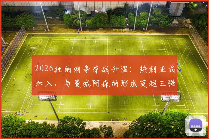 2026托纳利争夺战升温：热刺正式加入，与曼城阿森纳形成英超三强竞购局面