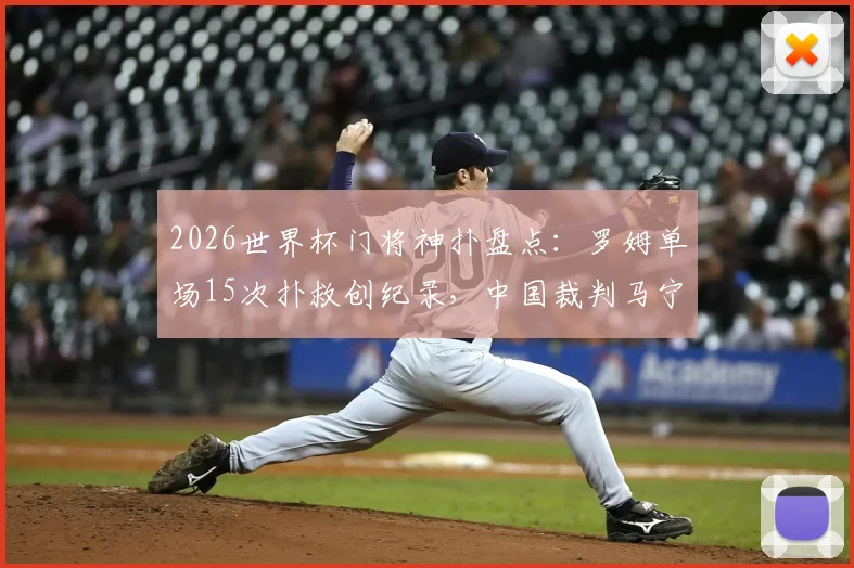 2026世界杯门将神扑盘点：罗姆单场15次扑救创纪录，中国裁判马宁首秀出示6黄牌引热议
