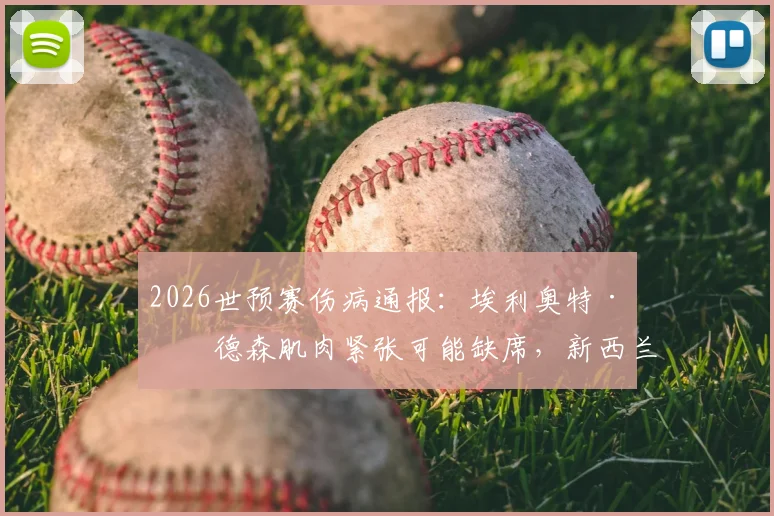 2026世预赛伤病通报：埃利奥特·安德森肌肉紧张可能缺席，新西兰战巴拿马阵容调整前瞻