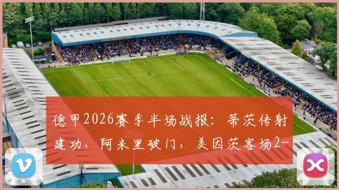 德甲2026赛季半场战报：蒂茨传射建功，阿米里破门，美因茨客场2-0领先海登海姆，半场数据深度解读