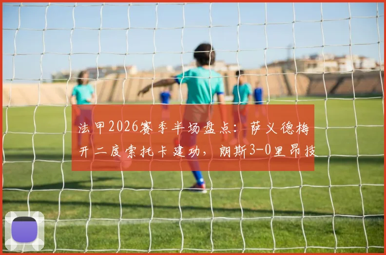 法甲2026赛季半场盘点：萨义德梅开二度索托卡建功，朗斯3-0里昂技术统计与比赛解析