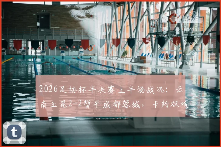 2026足协杯半决赛上半场战况：云南玉昆2-2暂平成都蓉城，卡约双响韦世豪破门