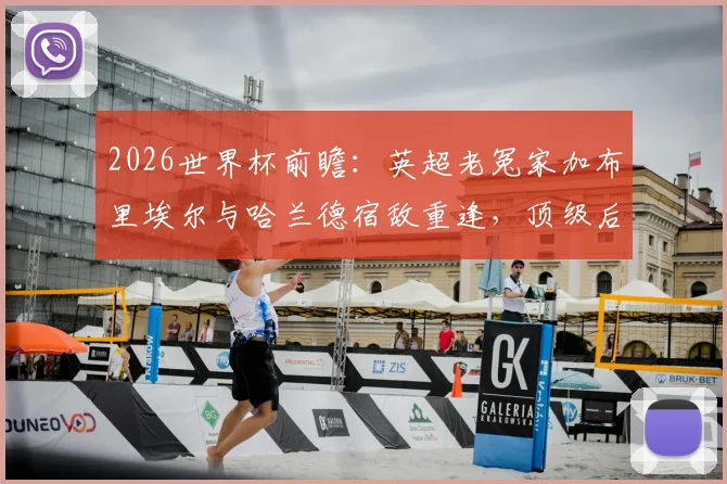 2026世界杯前瞻：英超老冤家加布里埃尔与哈兰德宿敌重逢，顶级后卫与射手的终极对决