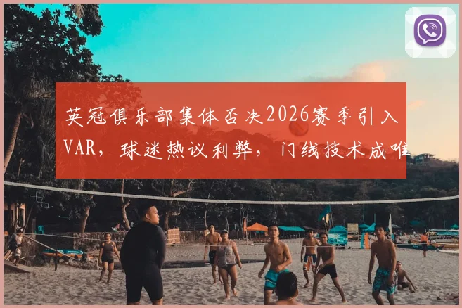 英冠俱乐部集体否决2026赛季引入VAR,球迷热议利弊,门线技术成唯一裁判辅助