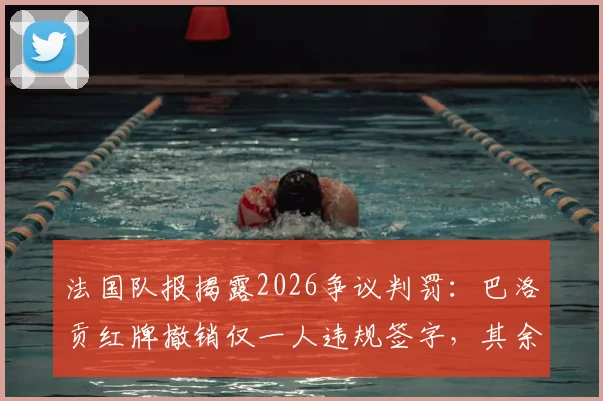 法国队报揭露2026争议判罚：巴洛贡红牌撤销仅一人违规签字，其余17名委员未获通知