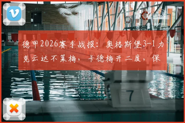 德甲2026赛季战报：奥格斯堡3-1力克云达不莱梅，卡德梅开二度，保级形势迎关键转折