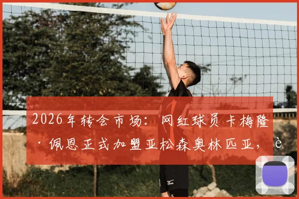 2026年转会市场：网红球员卡梅隆·佩恩正式加盟亚松森奥林匹亚，转会费详情分析及对球队战术影响评估