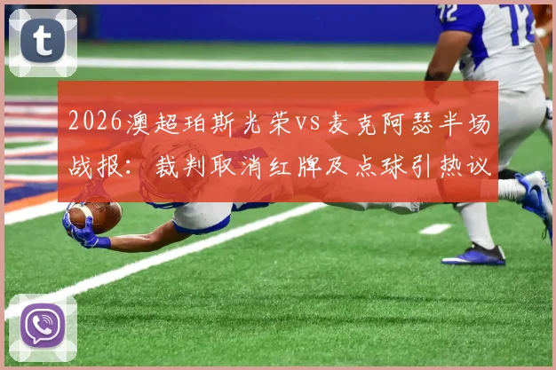 2026澳超珀斯光荣vs麦克阿瑟半场战报:裁判取消红牌及点球引热议,双方0-0互交白卷