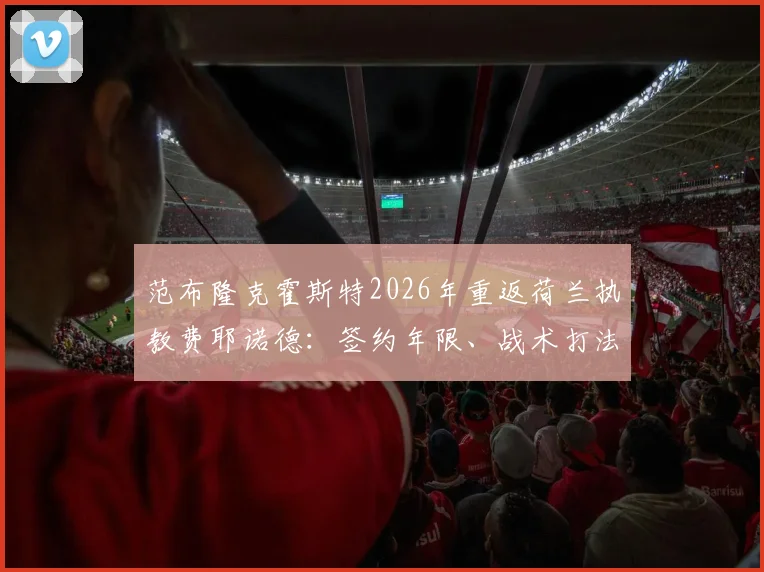范布隆克霍斯特2026年重返荷兰执教费耶诺德：签约年限、战术打法与年薪待遇深度解读