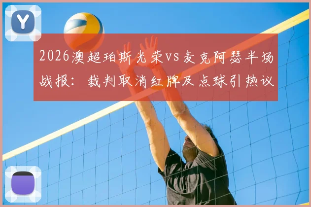 2026澳超珀斯光荣vs麦克阿瑟半场战报：裁判取消红牌及点球引热议，双方0-0互交白卷