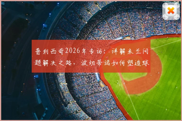 普利西奇2026年专访：详解米兰问题解决之路，波切蒂诺如何塑造球队战胜强队信念