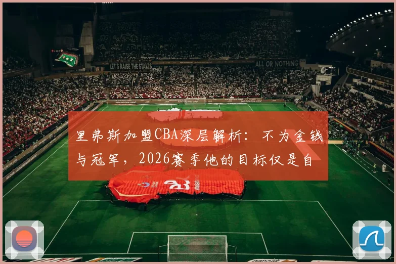 里弗斯加盟CBA深层解析：不为金钱与冠军，2026赛季他的目标仅是自我超越？