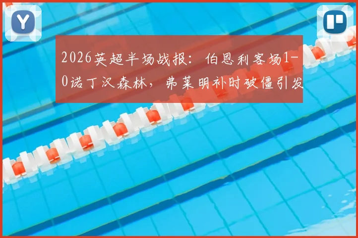 2026英超半场战报：伯恩利客场1-0诺丁汉森林，弗莱明补时破僵引发防守反思