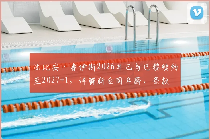 法比安·鲁伊斯2026年已与巴黎续约至2027+1，详解新合同年薪、条款及其中场核心定位