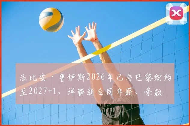 法比安·鲁伊斯2026年已与巴黎续约至2027+1，详解新合同年薪、条款及其中场核心定位