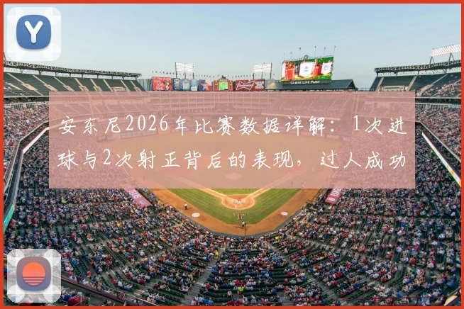 安东尼2026年比赛数据详解：1次进球与2次射正背后的表现，过人成功率50%获评7.7分