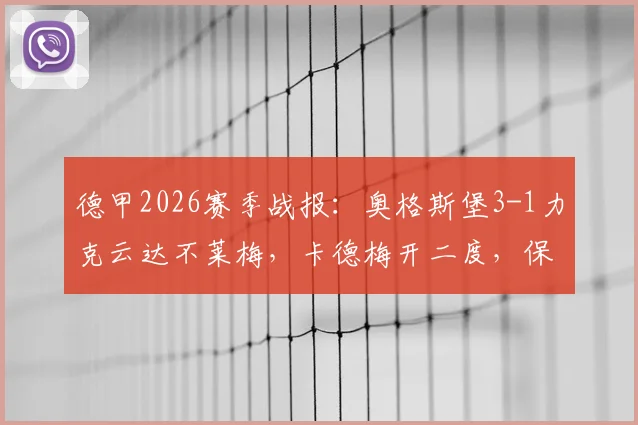德甲2026赛季战报：奥格斯堡3-1力克云达不莱梅，卡德梅开二度，保级形势迎关键转折
