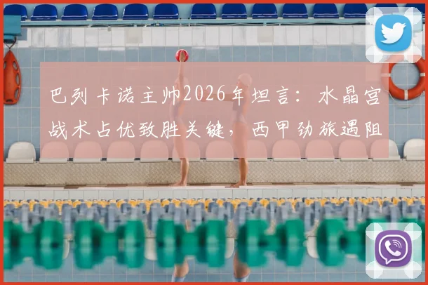 巴列卡诺主帅2026年坦言：水晶宫战术占优致胜关键，西甲劲旅遇阻原因解析